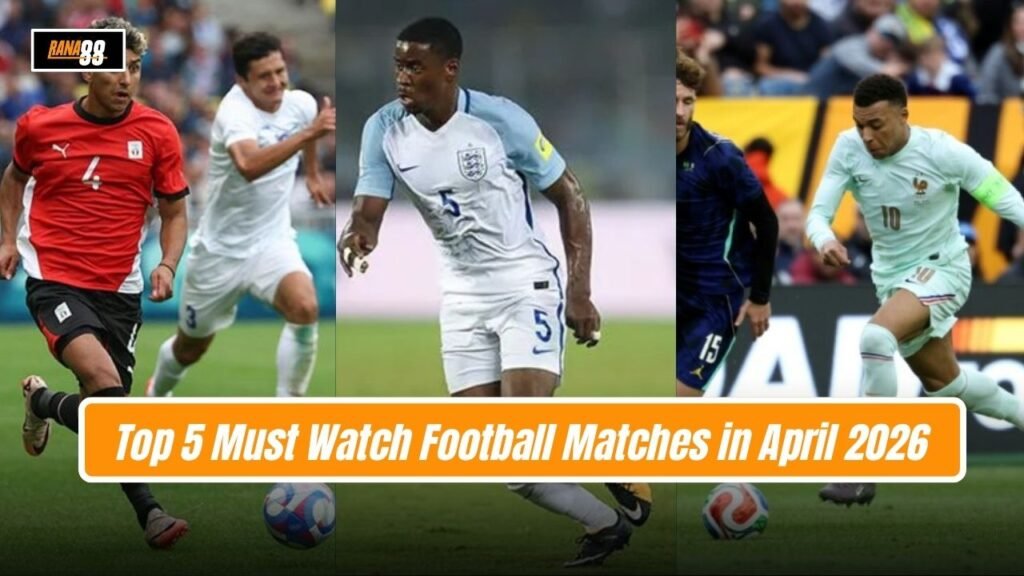 Must Watch Football Matches in April 2026